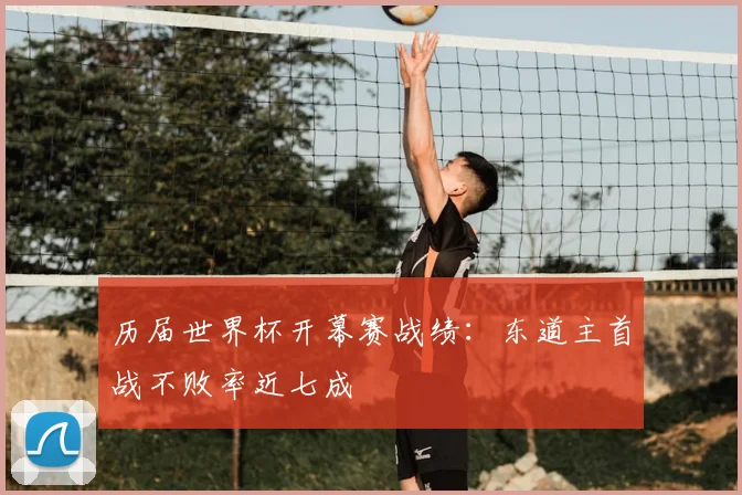 历届世界杯开幕赛战绩:东道主首战不败率近七成