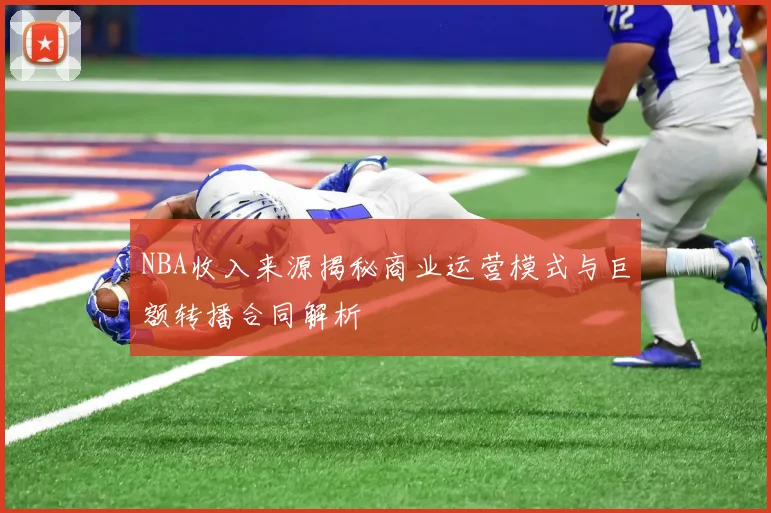 NBA收入来源揭秘商业运营模式与巨额转播合同解析