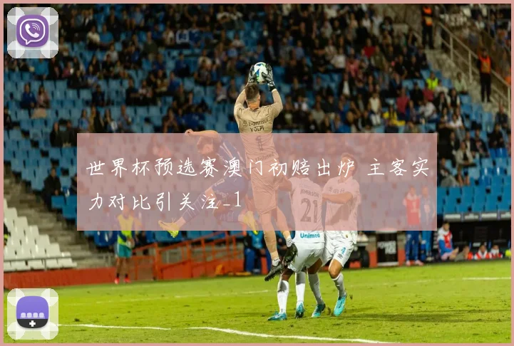 世界杯预选赛澳门初赔出炉 主客实力对比引关注_1