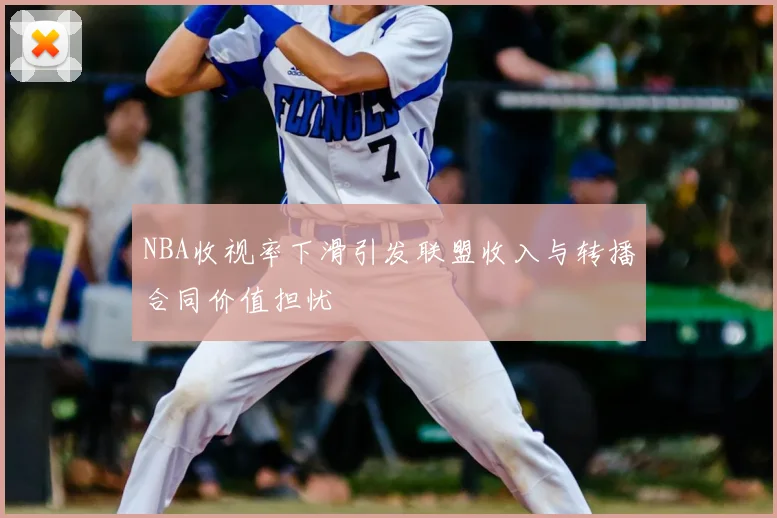 NBA收视率下滑引发联盟收入与转播合同价值担忧