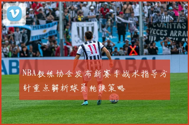 NBA教练协会发布新赛季战术指导方针重点解析球员轮换策略