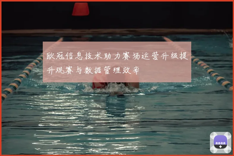 欧冠信息技术助力赛场运营升级提升观赛与数据管理效率