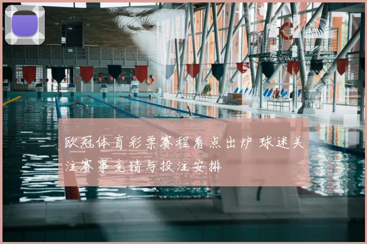 欧冠体育彩票赛程看点出炉 球迷关注赛事竞猜与投注安排