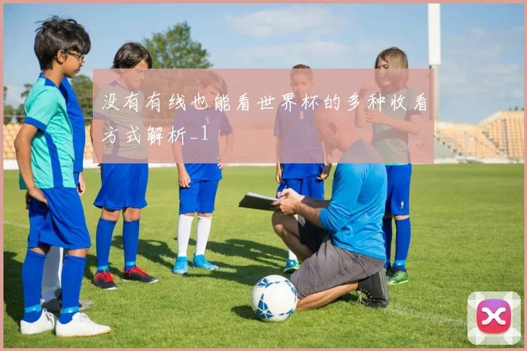 没有有线也能看世界杯的多种收看方式解析_1
