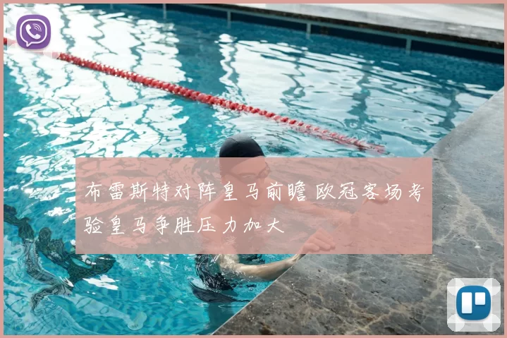 布雷斯特对阵皇马前瞻 欧冠客场考验皇马争胜压力加大
