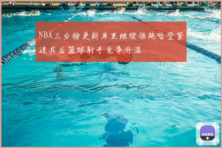 NBA三分榜更新库里继续领跑哈登紧追其后篮球射手竞争升温