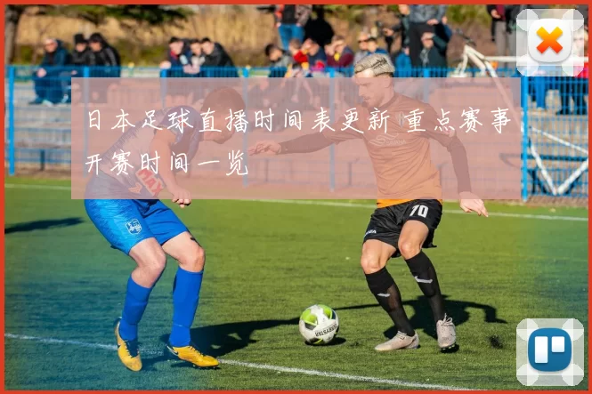 日本足球直播时间表更新 重点赛事开赛时间一览