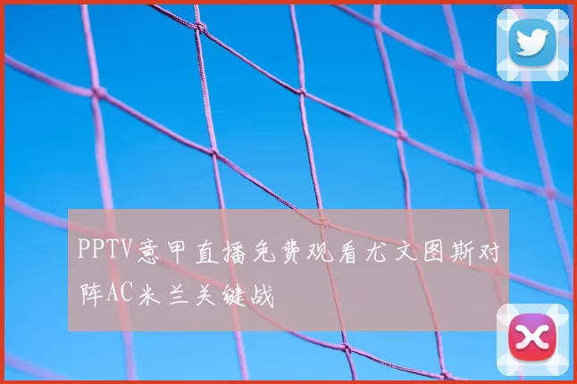 PPTV意甲直播免费观看尤文图斯对阵AC米兰关键战