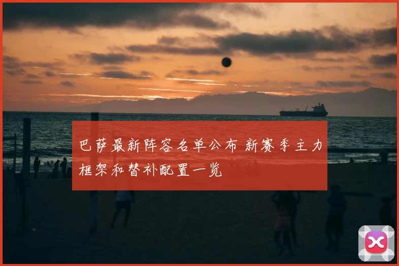 巴萨最新阵容名单公布 新赛季主力框架和替补配置一览