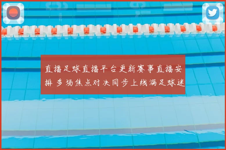 直播足球直播平台更新赛事直播安排 多场焦点对决同步上线满足球迷观赛需求