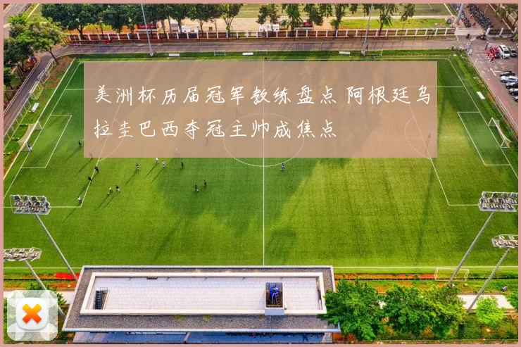 美洲杯历届冠军教练盘点 阿根廷乌拉圭巴西夺冠主帅成焦点