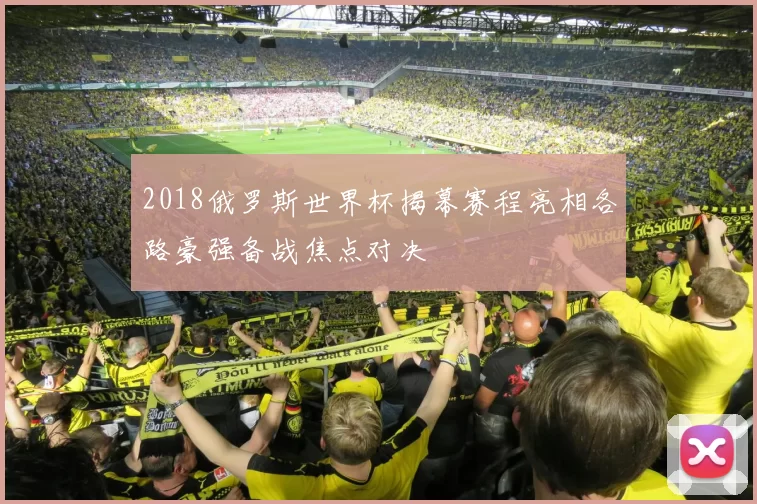 2018俄罗斯世界杯揭幕赛程亮相各路豪强备战焦点对决