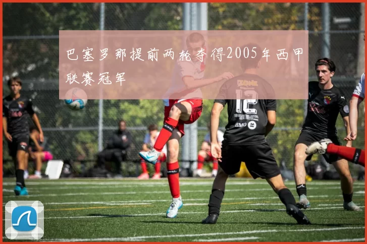 巴塞罗那提前两轮夺得2005年西甲联赛冠军
