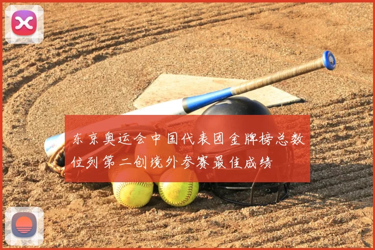 东京奥运会中国代表团金牌榜总数位列第二创境外参赛最佳成绩