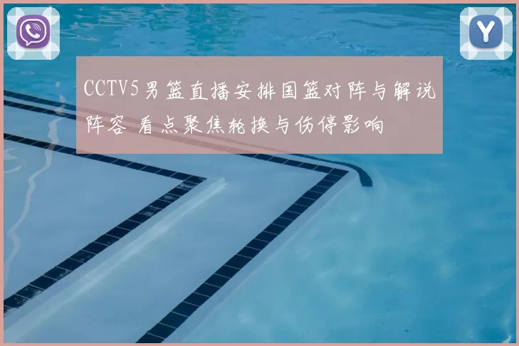 CCTV5男篮直播安排国篮对阵与解说阵容 看点聚焦轮换与伤停影响