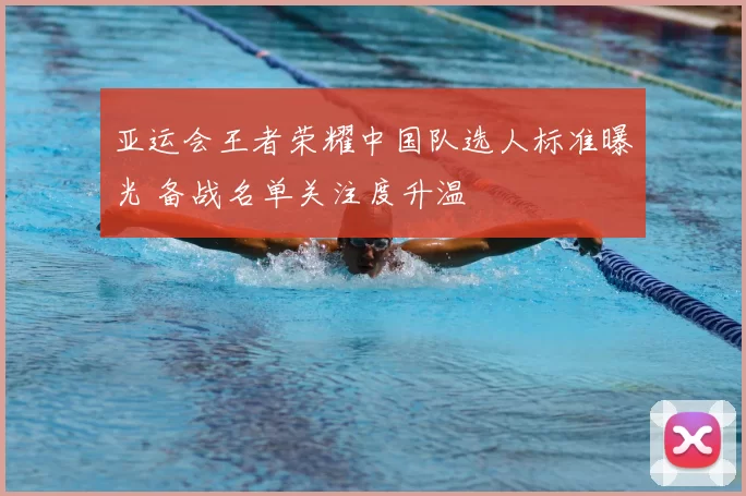 亚运会王者荣耀中国队选人标准曝光 备战名单关注度升温
