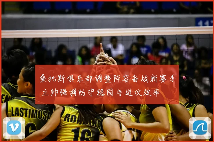桑托斯俱乐部调整阵容备战新赛季 主帅强调防守稳固与进攻效率