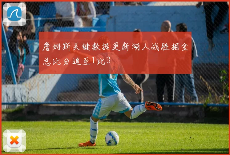 詹姆斯关键数据更新湖人战胜掘金总比分追至1比3