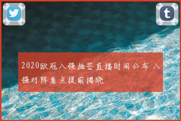 2020欧冠八强抽签直播时间公布 八强对阵看点提前揭晓