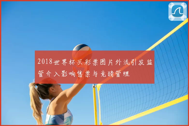 2018世界杯买彩票图片外流引发监管介入影响售票与竞猜管理