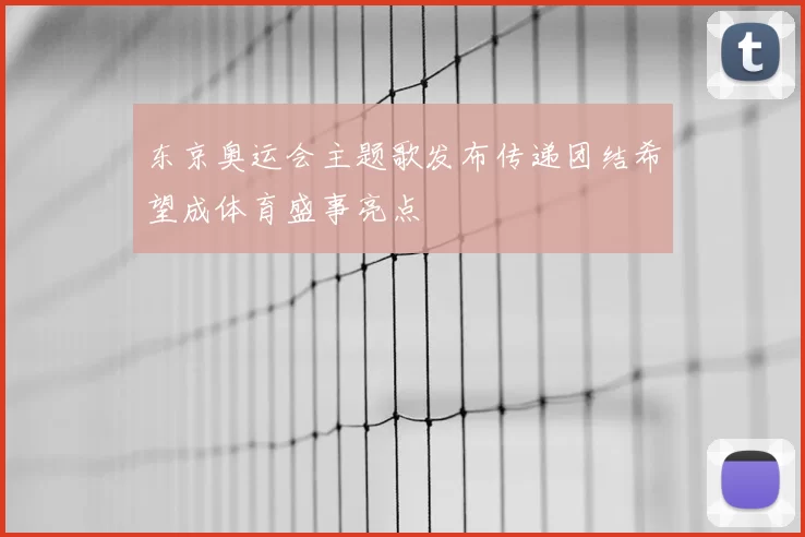 东京奥运会主题歌发布传递团结希望成体育盛事亮点