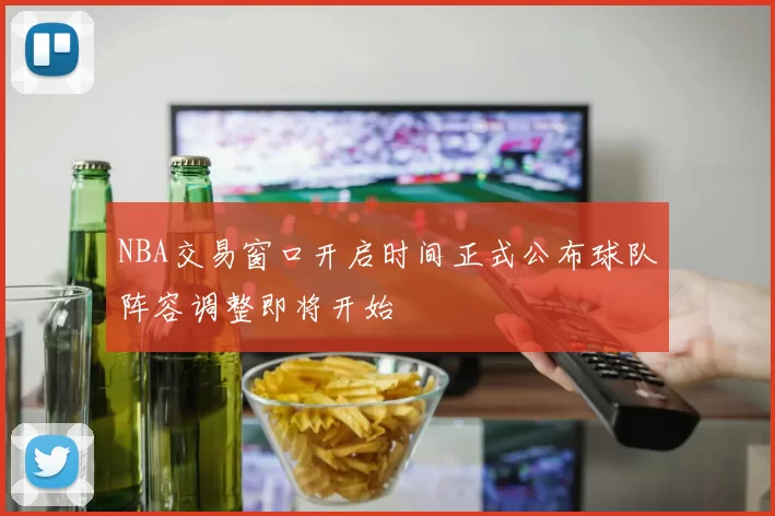 NBA交易窗口开启时间正式公布球队阵容调整即将开始