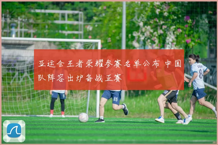 亚运会王者荣耀参赛名单公布 中国队阵容出炉备战正赛