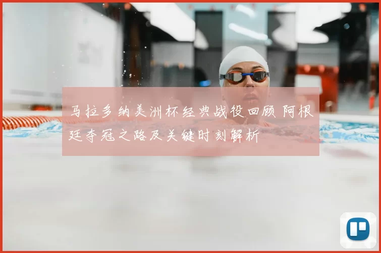 马拉多纳美洲杯经典战役回顾 阿根廷夺冠之路及关键时刻解析