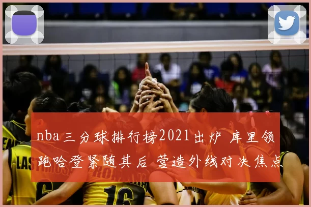 nba三分球排行榜2021出炉 库里领跑哈登紧随其后 营造外线对决焦点