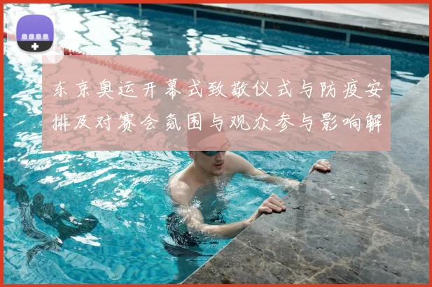 东京奥运开幕式致敬仪式与防疫安排及对赛会氛围与观众参与影响解析