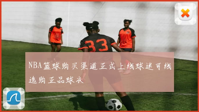 NBA篮球购买渠道正式上线球迷可线选购正品球衣