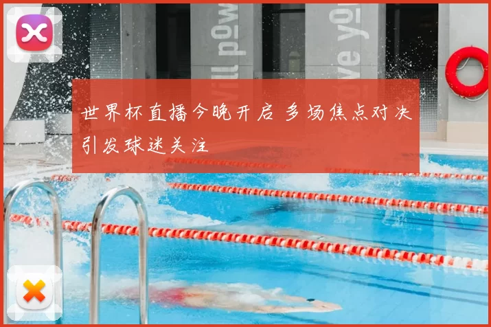世界杯直播今晚开启 多场焦点对决引发球迷关注