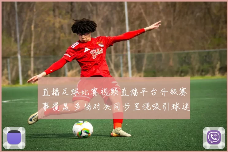 直播足球比赛视频直播平台升级赛事覆盖 多场对决同步呈现吸引球迷关注
