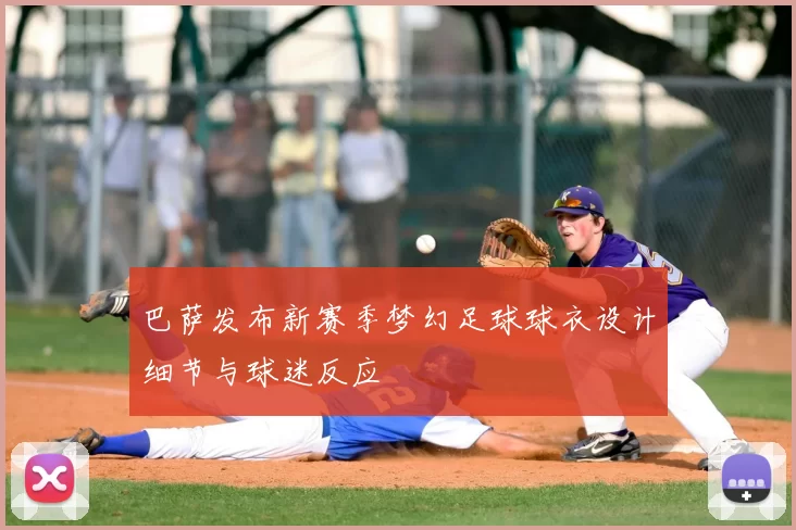 巴萨发布新赛季梦幻足球球衣设计细节与球迷反应