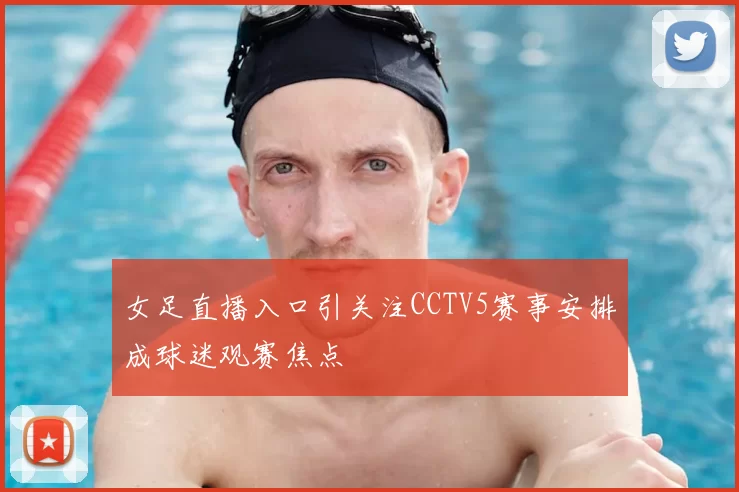 女足直播入口引关注CCTV5赛事安排成球迷观赛焦点