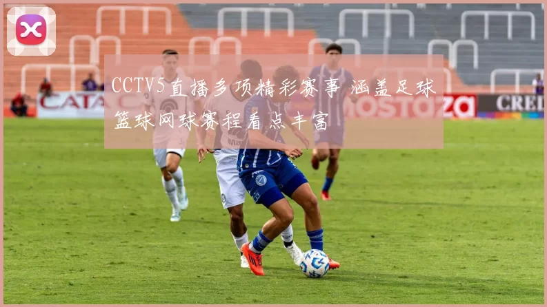 CCTV5直播多项精彩赛事 涵盖足球篮球网球赛程看点丰富