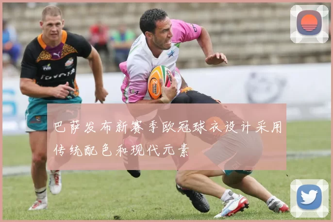 巴萨发布新赛季欧冠球衣设计采用传统配色和现代元素