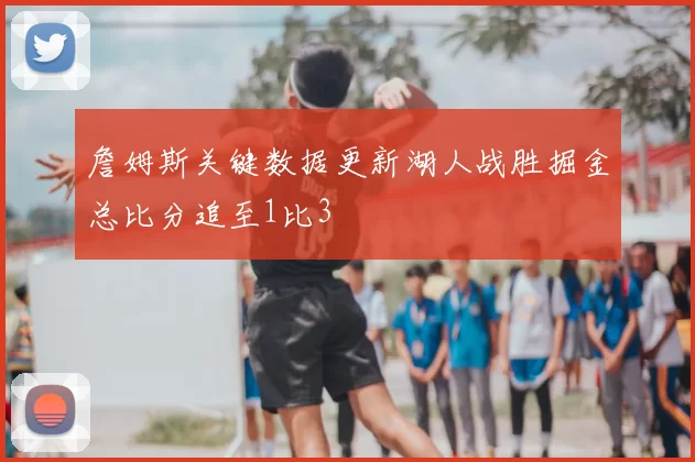 詹姆斯关键数据更新湖人战胜掘金总比分追至1比3