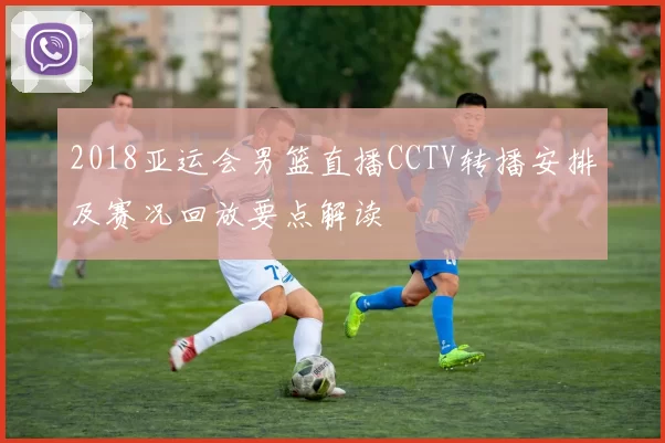 2018亚运会男篮直播CCTV转播安排及赛况回放要点解读