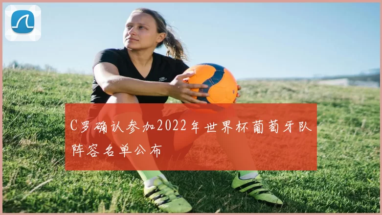 C罗确认参加2022年世界杯葡萄牙队阵容名单公布