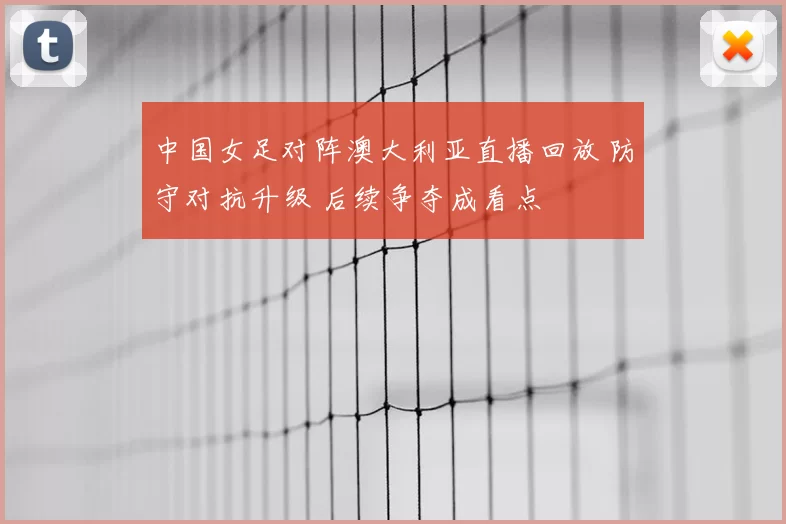 中国女足对阵澳大利亚直播回放 防守对抗升级 后续争夺成看点