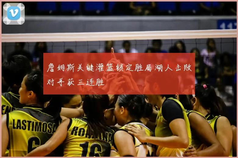 詹姆斯关键灌篮锁定胜局湖人击败对手获三连胜