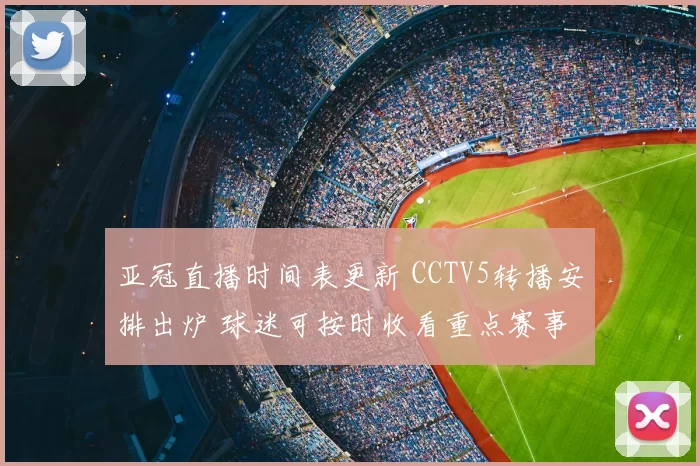 亚冠直播时间表更新 CCTV5转播安排出炉 球迷可按时收看重点赛事