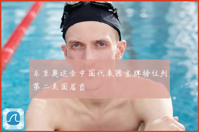 东京奥运会中国代表团金牌榜位列第二美国居首