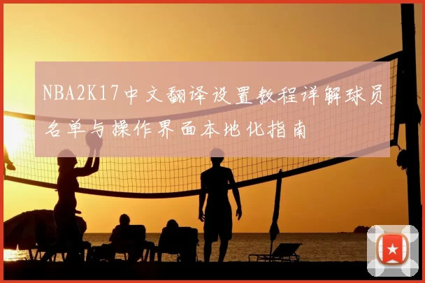 NBA2K17中文翻译设置教程详解球员名单与操作界面本地化指南