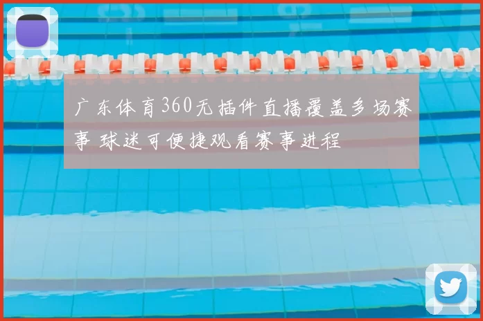 广东体育360无插件直播覆盖多场赛事 球迷可便捷观看赛事进程