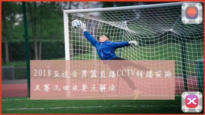 2018亚运会男篮直播CCTV转播安排及赛况回放要点解读