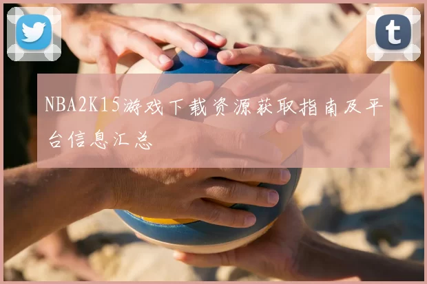 NBA2K15游戏下载资源获取指南及平台信息汇总